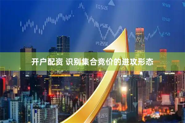 开户配资 识别集合竞价的进攻形态
