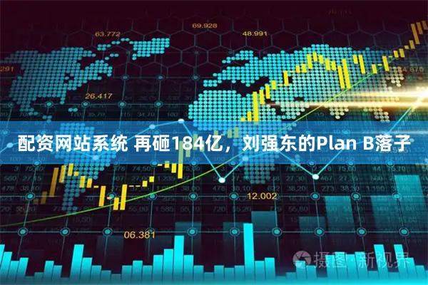 配资网站系统 再砸184亿，刘强东的Plan B落子