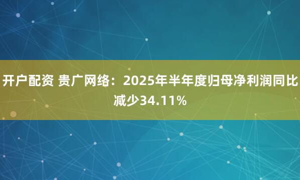 开户配资 贵广网络：2025年半年度归母净利润同比减少34.11%