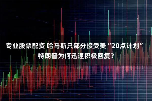 专业股票配资 哈马斯只部分接受美“20点计划” 特朗普为何迅速积极回复？