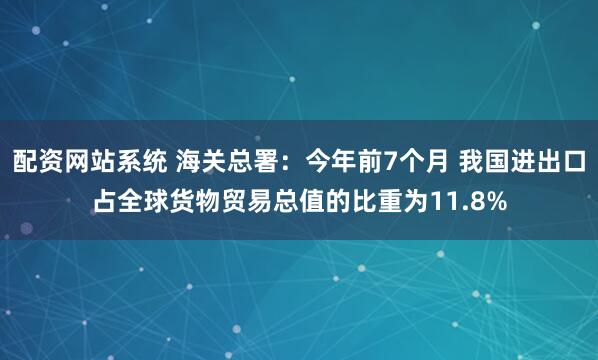 配资网站系统 海关总署：今年前7个月 我国进出口占全球货物贸易总值的比重为11.8%