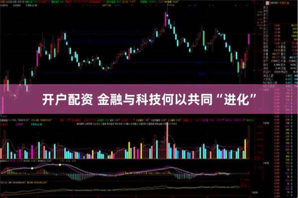 开户配资 金融与科技何以共同“进化”