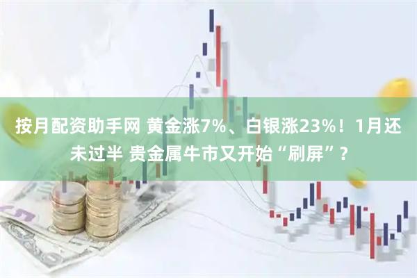 按月配资助手网 黄金涨7%、白银涨23%！1月还未过半 贵金属牛市又开始“刷屏”？