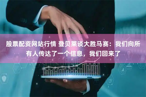 股票配资网站行情 登贝莱谈大胜马赛：我们向所有人传达了一个信息，我们回来了