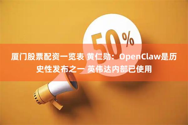 厦门股票配资一览表 黄仁勋：OpenClaw是历史性发布之一 英伟达内部已使用