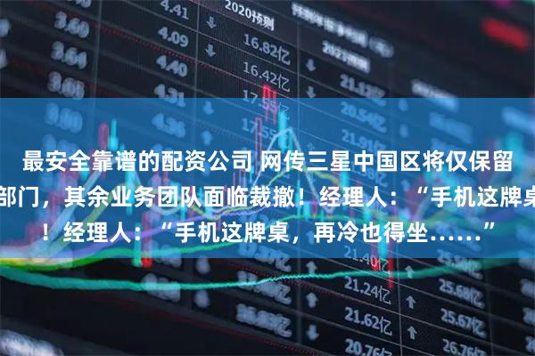 最安全靠谱的配资公司 网传三星中国区将仅保留手机和存储芯片两大部门，其余业务团队面临裁撤！经理人：“手机这牌桌，再冷也得坐……”