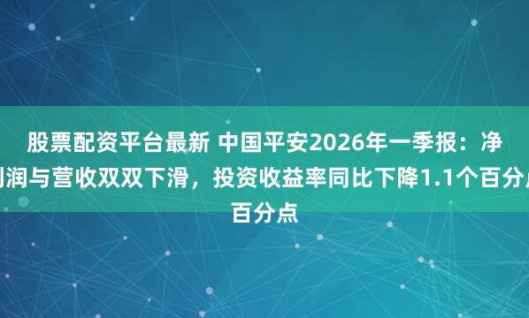股票配资平台最新 中国平安2026年一季报：净利润与营收双双下滑，投资收益率同比下降1.1个百分点