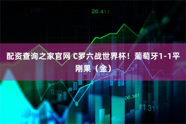 配资查询之家官网 C罗六战世界杯！葡萄牙1-1平刚果（金）