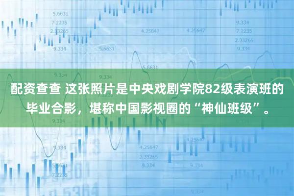 配资查查 这张照片是中央戏剧学院82级表演班的毕业合影，堪称中国影视圈的“神仙班级”。