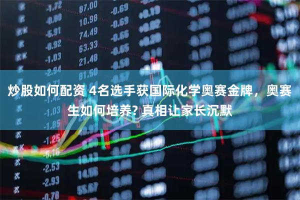 炒股如何配资 4名选手获国际化学奥赛金牌，奥赛生如何培养? 真相让家长沉默
