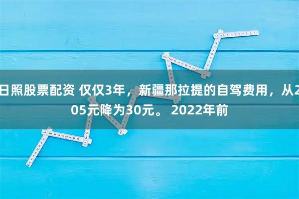 日照股票配资 仅仅3年，新疆那拉提的自驾费用，从205元降为30元。 2022年前